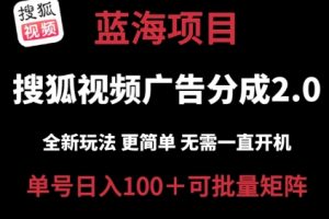 【2024.06.26】搜狐视频2.0 全新玩法成本更低 操作更简单 无需电脑挂机 云端自动挂机单号日入100+可矩阵百度网盘免费下载-芽米宝库