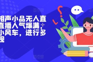 【2024.06.27】抖音相声小品无人直播，直播人气爆满，通过小风车，进行多种变现百度网盘免费下载-芽米宝库