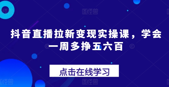 图片[1]-【2024.06.26】抖音直播拉新变现实操课，学会一周多挣五六百百度网盘免费下载-芽米宝库