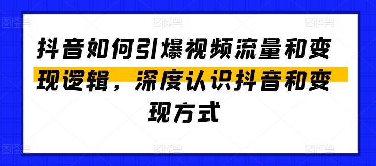 图片[1]-【2024.06.26】抖音如何引爆视频流量和变现逻辑，深度认识抖音和变现方式百度网盘免费下载-芽米宝库