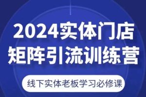 【2024.06.26】2024实体门店矩阵引流训练营，线下实体老板学习必修课百度网盘免费下载-芽米宝库