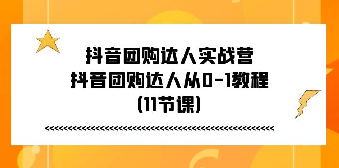 图片[1]-【2024.06.26】抖音团购达人实战营，抖音团购达人从0-1教程（11节课）百度网盘免费下载-芽米宝库