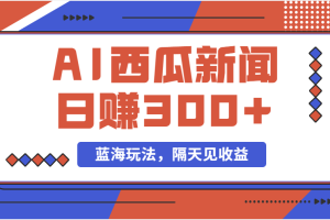 【2024.06.25】蓝海最新玩法，西瓜视频原创搞笑新闻，当天有收益，单号日赚300+百度网盘免费下载-芽米宝库