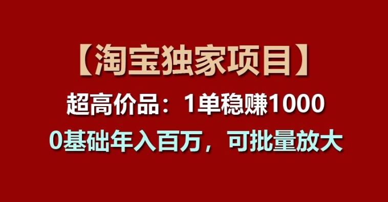 图片[1]-【2024.06.25】【淘宝独家项目】超高价品：1单稳赚1k多，0基础年入百W，可批量放大百度网盘免费下载-芽米宝库