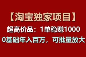 【2024.06.25】【淘宝独家项目】超高价品：1单稳赚1k多，0基础年入百W，可批量放大百度网盘免费下载-芽米宝库