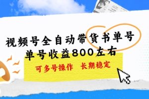【2024.06.25】视频号全自动带货书单号，单号收益800左右 可多号操作，长期稳定百度网盘免费下载-芽米宝库