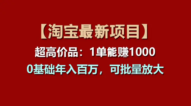 图片[1]-【2024.06.25】【淘宝项目】超高价品：1单赚1000多，0基础年入百万，可批量放大百度网盘免费下载-芽米宝库