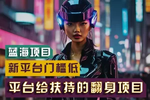 【2024.06.25】【蓝海项目】新平台无脑搬运，翻身项目 门槛低 小白也能轻松上手 日入500+百度网盘免费下载-芽米宝库