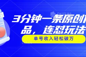 【2024.06.25】3分钟一条原创作品，连怼玩法，单号收入轻松破万百度网盘免费下载-芽米宝库