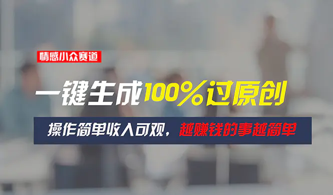 图片[1]-【2024.06.25】情感小众赛道，一键生成100%过原创，操作简单收入可观，越赚钱的事越简单百度网盘免费下载-芽米宝库