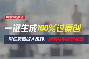 【2024.06.25】情感小众赛道，一键生成100%过原创，操作简单收入可观，越赚钱的事越简单百度网盘免费下载-芽米宝库