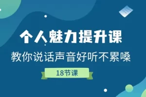 【2024.06.25】个人魅力提升课，教你说话声音好听不累嗓（18节课）百度网盘免费下载-芽米宝库