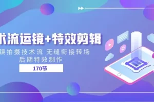 【2024.06.24】技术流运镜+特效剪辑 运镜拍摄技术流 无缝衔接转场 后期特效制作-170节百度网盘免费下载-芽米宝库