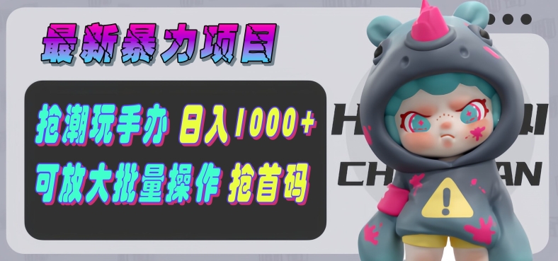 图片[1]-【2024.06.23】【最新暴力项目】抢潮玩手办，单号日入1k+，可矩阵放大操作!百度网盘免费下载-芽米宝库