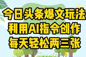 【2024.06.23】今日头条爆文玩法，利用AI指令创作，每天轻松两三张百度网盘免费下载-芽米宝库