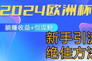 【2024.06.23】2024欧洲杯风口的玩法及实现收益躺赚+引流粉丝的方法，新手小白绝佳项目百度网盘免费下载-芽米宝库