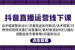 【2024.06.23】抖音直播运营线下课：话术框架/付费流量直播间/素材A撞B/等6月新玩法百度网盘免费下载-芽米宝库