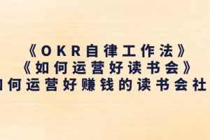 【2024.06.23】《OKR自律工作法》＋《如何运营好读书会》如何运营好赚钱的读书会社群百度网盘免费下载-芽米宝库
