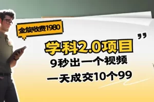 【2024.06.22】金旋收费1980《学科2.0项目》9秒出一个视频，一天成交10个99百度网盘免费下载-芽米宝库