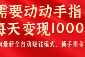 【2024.06.22】只需要动动手指，每天变现1000+，2024最新全自动赚钱模式，新手捞金教学！百度网盘免费下载-芽米宝库