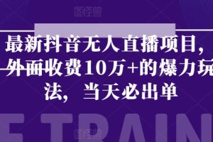 【2024.06.22】最新抖音无人直播项目，外面收费10w+的爆力玩法，当天必出单百度网盘免费下载-芽米宝库