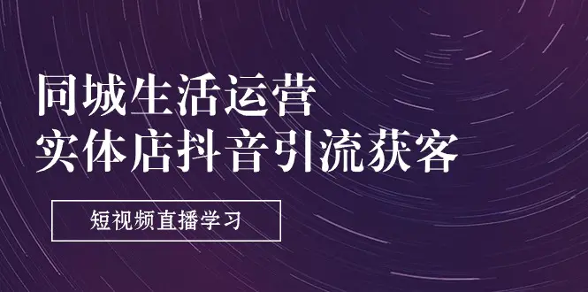 图片[1]-【2024.06.21】同城生活运营-实体店抖音引流获客：短视频直播学习（9节课）百度网盘免费下载-芽米宝库