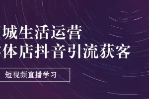 【2024.06.21】同城生活运营-实体店抖音引流获客：短视频直播学习（9节课）百度网盘免费下载-芽米宝库
