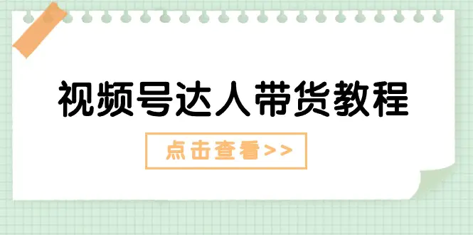 图片[1]-【2024.06.21】视频号达人带货教程：达人剧情打法（长期）+达人带货广告（短期）百度网盘免费下载-芽米宝库