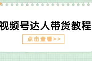 【2024.06.21】视频号达人带货教程：达人剧情打法（长期）+达人带货广告（短期）百度网盘免费下载-芽米宝库