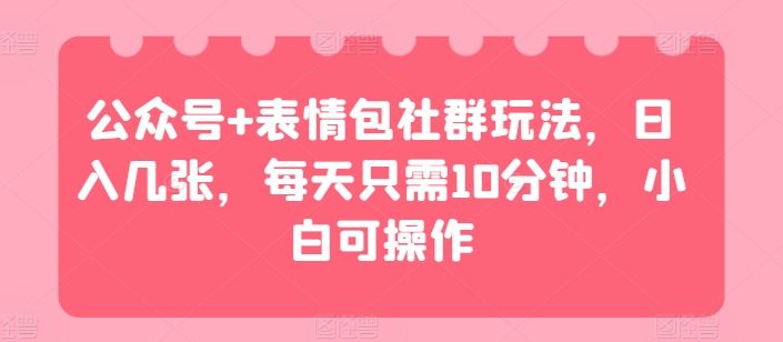 图片[1]-【2024.06.20】公众号+表情包社群玩法，日入几张，每天只需10分钟，小白可操作百度网盘免费下载-芽米宝库