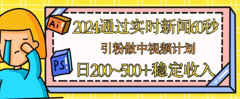 图片[1]-【2024.06.20】2024通过实时新闻60秒，引粉做中视频计划或者流量主，日几张稳定收入百度网盘免费下载-芽米宝库