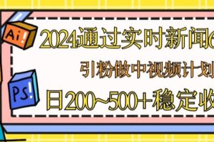 【2024.06.20】2024通过实时新闻60秒，引粉做中视频计划或者流量主，日几张稳定收入百度网盘免费下载-芽米宝库
