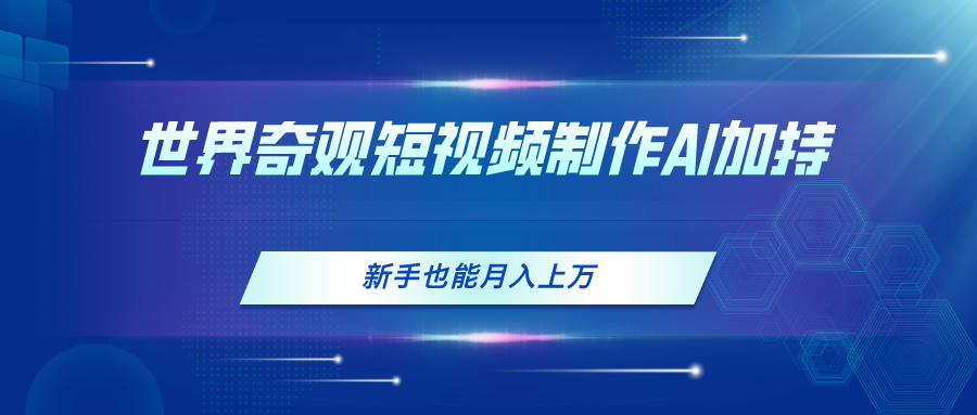 图片[1]-【2024.06.20】世界奇观短视频制作，AI加持，新手也能月入上万百度网盘免费下载-芽米宝库