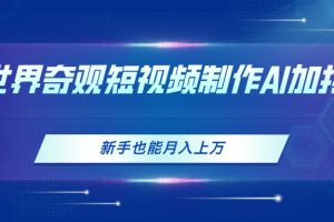 【2024.06.20】世界奇观短视频制作，AI加持，新手也能月入上万百度网盘免费下载-芽米宝库