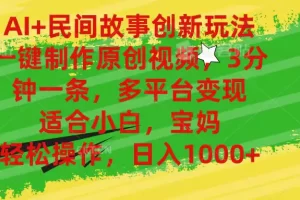 【2024.06.20】AI民间故事创新玩法,一键制作原创视频，3分钟一条，小白，宝妈，轻松操作，日入1000+百度网盘免费下载-芽米宝库