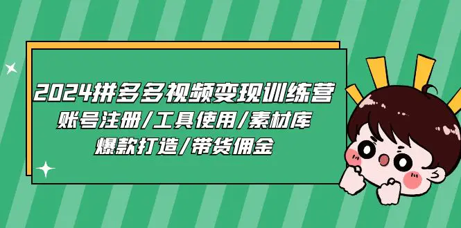 图片[1]-【2024.06.20】2024拼多多视频变现训练营，账号注册/工具使用/素材库/爆款打造/带货佣金百度网盘免费下载-芽米宝库