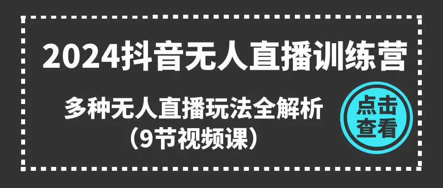 图片[1]-【2024.06.20】2024抖音无人直播训练营，多种无人直播玩法全解析（9节视频课）百度网盘免费下载-芽米宝库