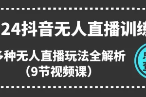 【2024.06.20】2024抖音无人直播训练营，多种无人直播玩法全解析（9节视频课）百度网盘免费下载-芽米宝库