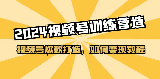 图片[1]-【2024.06.20】2024视频号训练营，视频号爆款打造，如何变现教程（20节课）百度网盘免费下载-芽米宝库