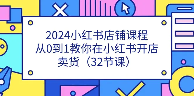 图片[1]-【2024.06.19】2024小红书店铺课程，从0到1教你在小红书开店卖货（32节课）百度网盘免费下载-芽米宝库