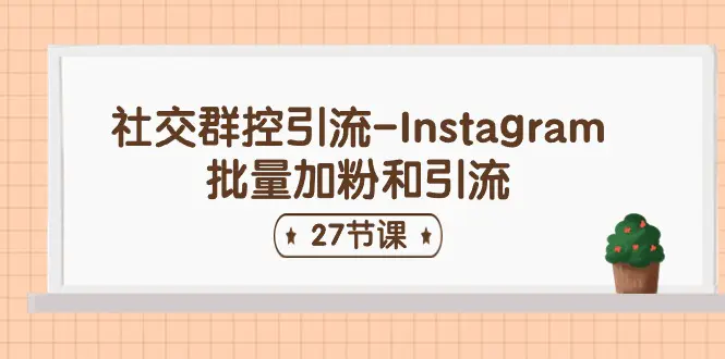 图片[1]-【2024.06.19】社交群控引流-Instagram批量加粉和引流（27节课）百度网盘免费下载-芽米宝库