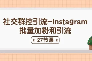 【2024.06.19】社交群控引流-Instagram批量加粉和引流（27节课）百度网盘免费下载-芽米宝库