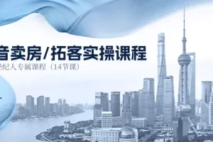 【2024.06.19】抖音卖房-拓客实操课程，房产经纪人专属课程（14节课）百度网盘免费下载-芽米宝库