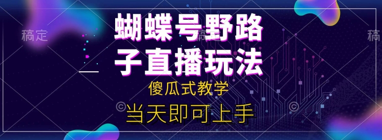 图片[1]-【2024.06.18】蝴蝶号自撸直播掘金野路子教学，简单无脑，当天就可上手百度网盘免费下载-芽米宝库