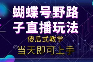 【2024.06.18】蝴蝶号自撸直播掘金野路子教学，简单无脑，当天就可上手百度网盘免费下载-芽米宝库