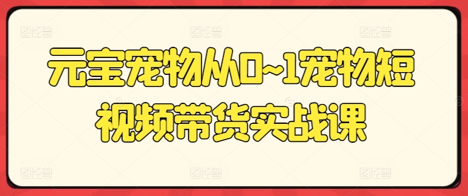 图片[1]-【2024.06.18】元宝宠物从0~1宠物短视频带货实战课百度网盘免费下载-芽米宝库