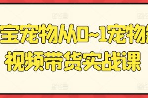 【2024.06.18】元宝宠物从0~1宠物短视频带货实战课百度网盘免费下载-芽米宝库