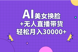【2024.06.18】AI美女换脸视频结合无人直播带货，随便月入30000+百度网盘免费下载-芽米宝库