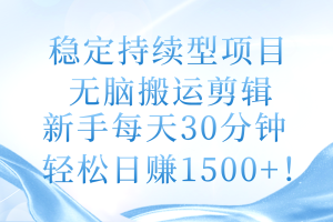 【2024.06.18】稳定持续型项目，无脑搬运剪辑，新手每天30分钟，轻松日赚1500+百度网盘免费下载-芽米宝库
