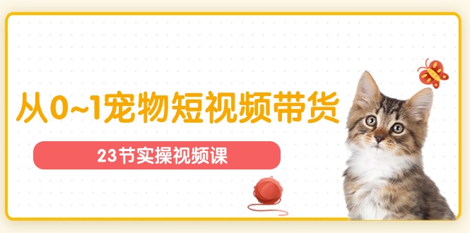图片[1]-【2024.06.18】宠物行业从0~1宠物短视频带货实操课（23节课）百度网盘免费下载-芽米宝库